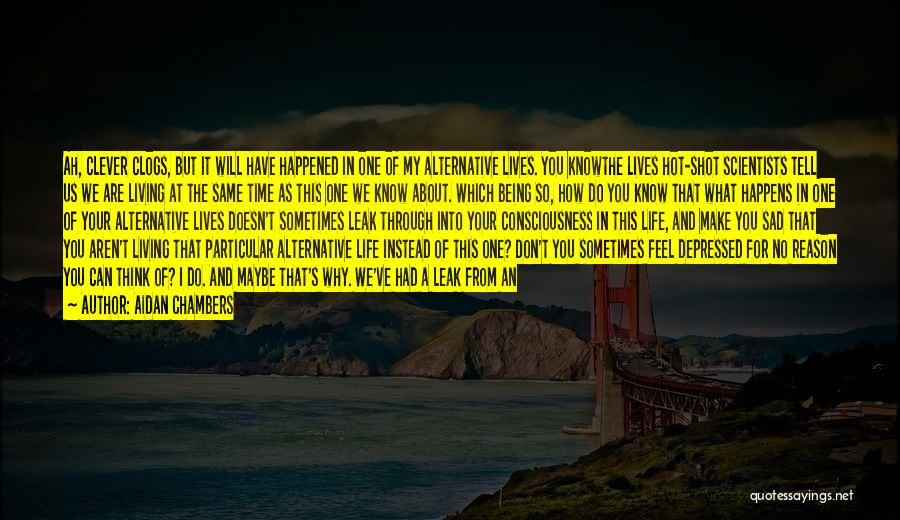 Aidan Chambers Quotes: Ah, Clever Clogs, But It Will Have Happened In One Of My Alternative Lives. You Knowthe Lives Hot-shot Scientists Tell