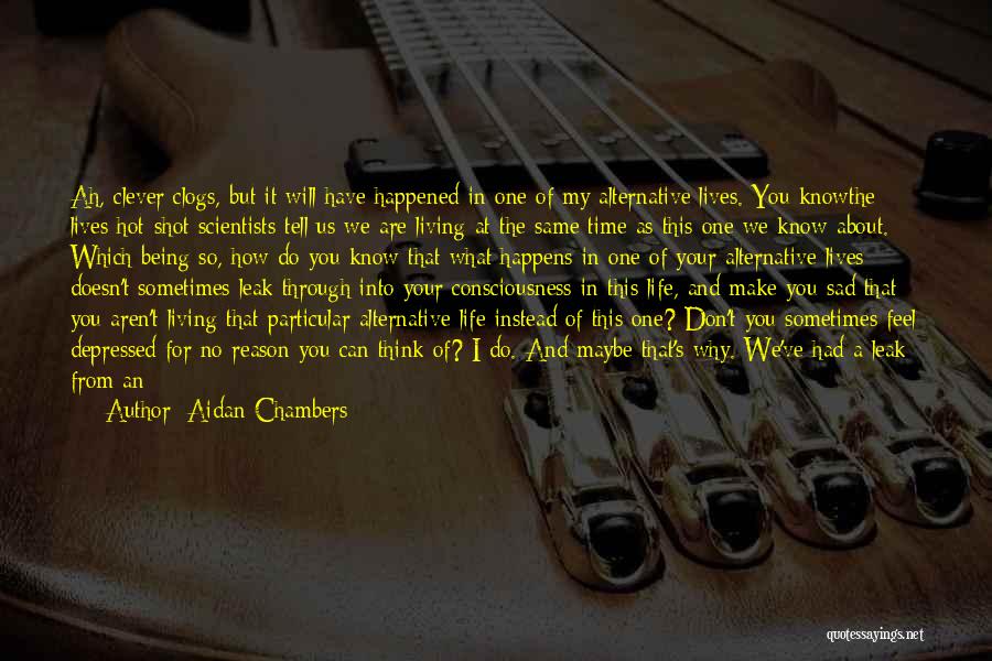 Aidan Chambers Quotes: Ah, Clever Clogs, But It Will Have Happened In One Of My Alternative Lives. You Knowthe Lives Hot-shot Scientists Tell