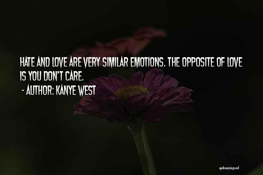 Kanye West Quotes: Hate And Love Are Very Similar Emotions. The Opposite Of Love Is You Don't Care.