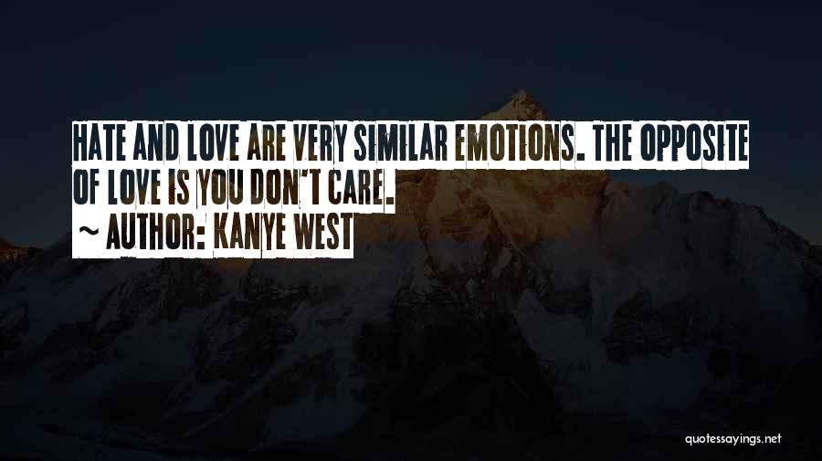 Kanye West Quotes: Hate And Love Are Very Similar Emotions. The Opposite Of Love Is You Don't Care.