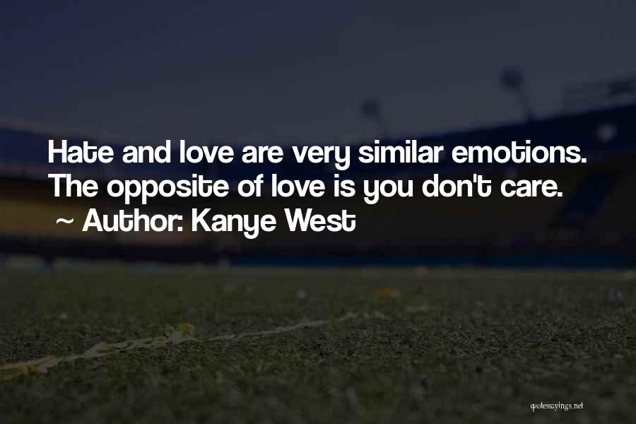 Kanye West Quotes: Hate And Love Are Very Similar Emotions. The Opposite Of Love Is You Don't Care.