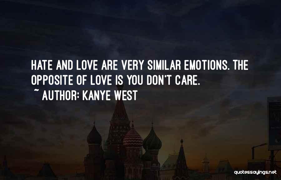 Kanye West Quotes: Hate And Love Are Very Similar Emotions. The Opposite Of Love Is You Don't Care.