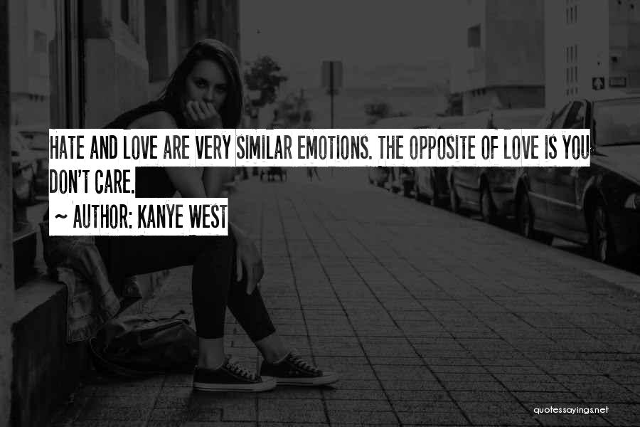 Kanye West Quotes: Hate And Love Are Very Similar Emotions. The Opposite Of Love Is You Don't Care.
