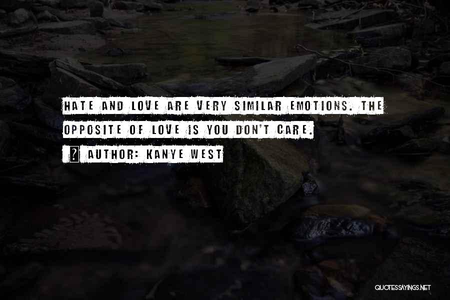 Kanye West Quotes: Hate And Love Are Very Similar Emotions. The Opposite Of Love Is You Don't Care.