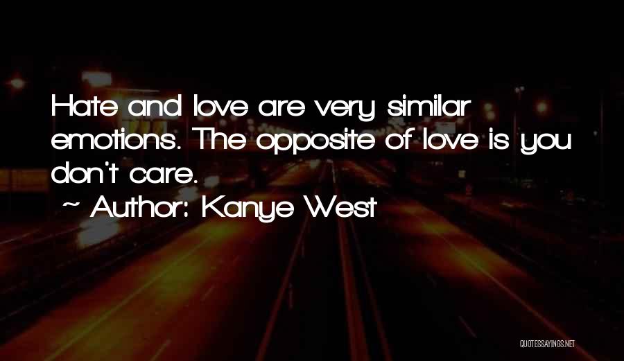 Kanye West Quotes: Hate And Love Are Very Similar Emotions. The Opposite Of Love Is You Don't Care.