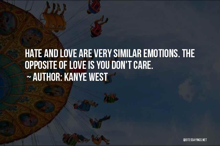 Kanye West Quotes: Hate And Love Are Very Similar Emotions. The Opposite Of Love Is You Don't Care.