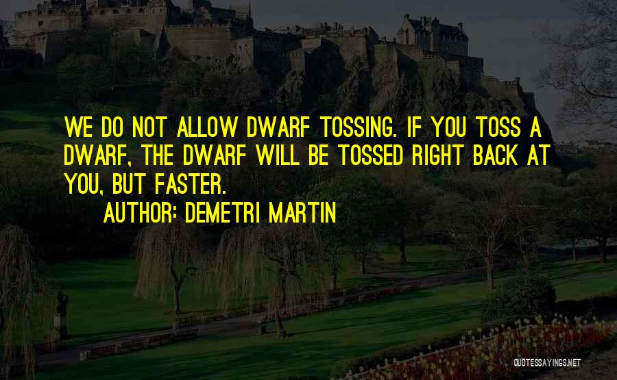Demetri Martin Quotes: We Do Not Allow Dwarf Tossing. If You Toss A Dwarf, The Dwarf Will Be Tossed Right Back At You,