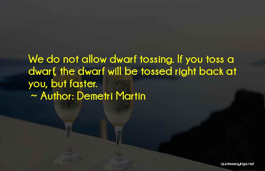 Demetri Martin Quotes: We Do Not Allow Dwarf Tossing. If You Toss A Dwarf, The Dwarf Will Be Tossed Right Back At You,