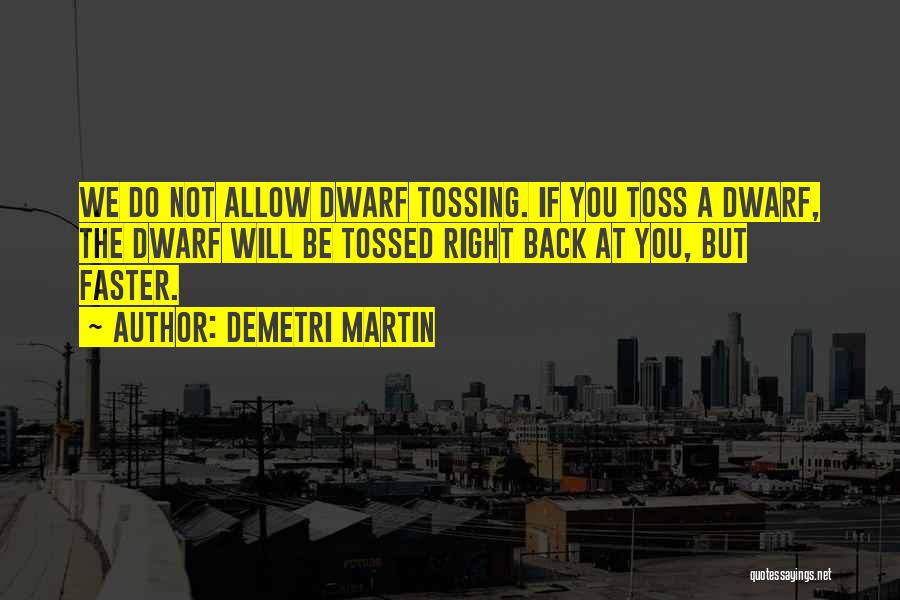 Demetri Martin Quotes: We Do Not Allow Dwarf Tossing. If You Toss A Dwarf, The Dwarf Will Be Tossed Right Back At You,