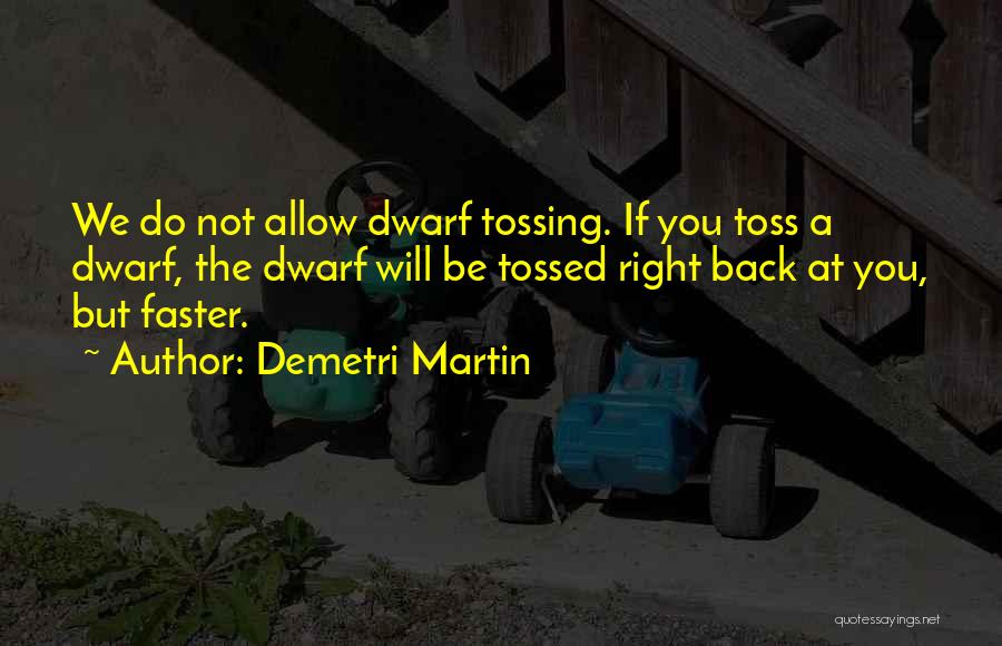 Demetri Martin Quotes: We Do Not Allow Dwarf Tossing. If You Toss A Dwarf, The Dwarf Will Be Tossed Right Back At You,