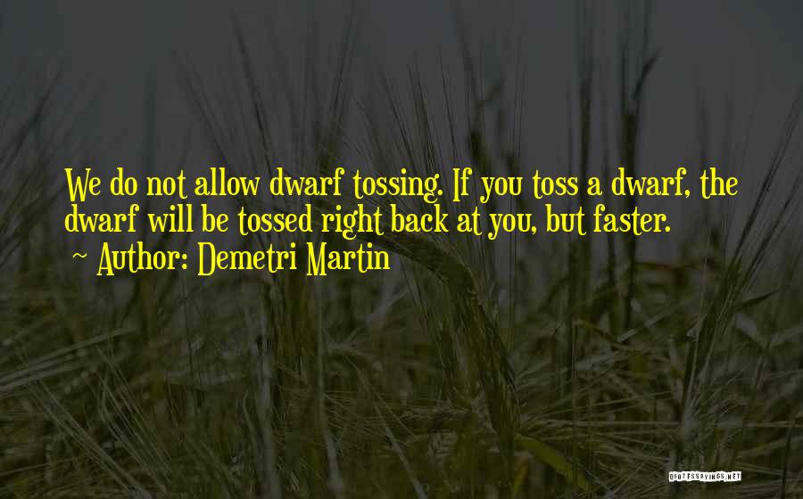 Demetri Martin Quotes: We Do Not Allow Dwarf Tossing. If You Toss A Dwarf, The Dwarf Will Be Tossed Right Back At You,