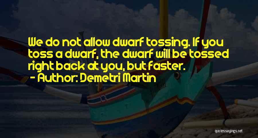 Demetri Martin Quotes: We Do Not Allow Dwarf Tossing. If You Toss A Dwarf, The Dwarf Will Be Tossed Right Back At You,