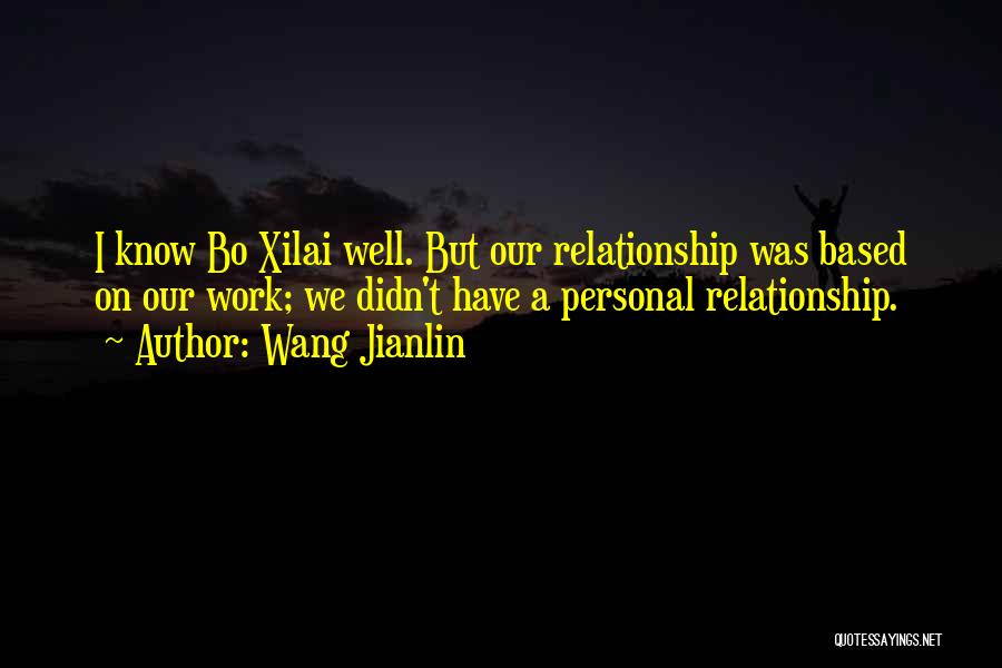 Wang Jianlin Quotes: I Know Bo Xilai Well. But Our Relationship Was Based On Our Work; We Didn't Have A Personal Relationship.