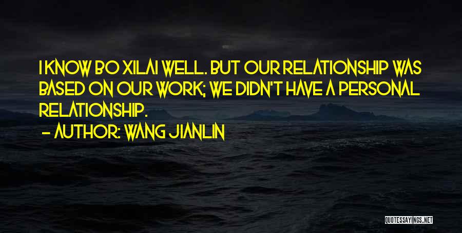 Wang Jianlin Quotes: I Know Bo Xilai Well. But Our Relationship Was Based On Our Work; We Didn't Have A Personal Relationship.