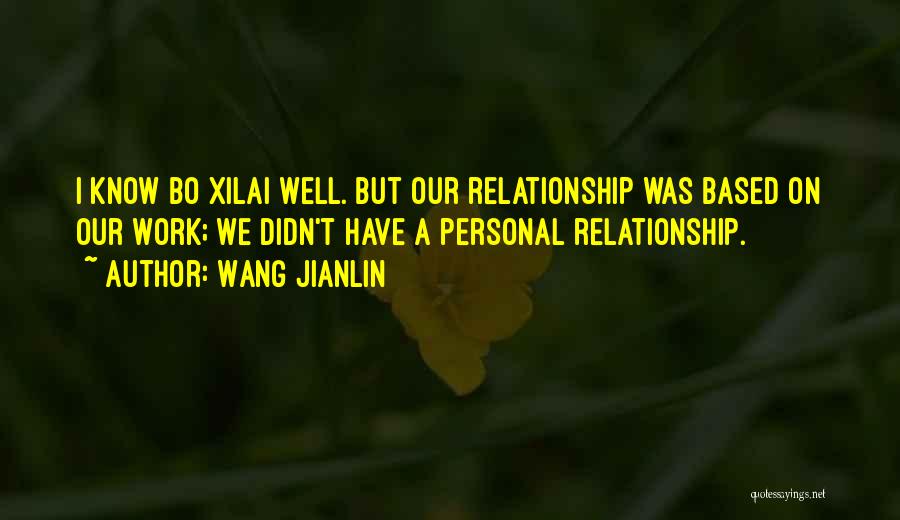 Wang Jianlin Quotes: I Know Bo Xilai Well. But Our Relationship Was Based On Our Work; We Didn't Have A Personal Relationship.