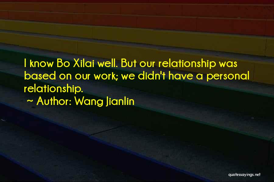 Wang Jianlin Quotes: I Know Bo Xilai Well. But Our Relationship Was Based On Our Work; We Didn't Have A Personal Relationship.