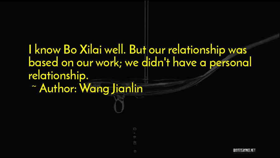 Wang Jianlin Quotes: I Know Bo Xilai Well. But Our Relationship Was Based On Our Work; We Didn't Have A Personal Relationship.