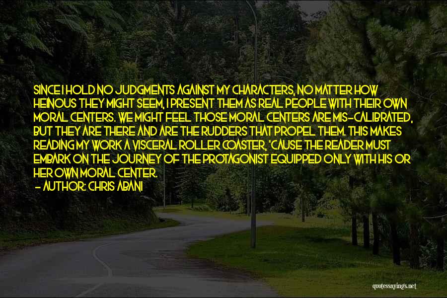 Chris Abani Quotes: Since I Hold No Judgments Against My Characters, No Matter How Heinous They Might Seem, I Present Them As Real