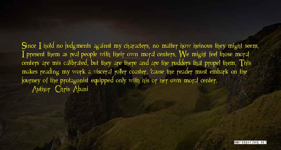 Chris Abani Quotes: Since I Hold No Judgments Against My Characters, No Matter How Heinous They Might Seem, I Present Them As Real