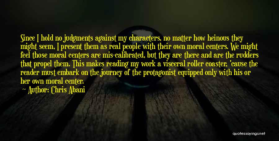 Chris Abani Quotes: Since I Hold No Judgments Against My Characters, No Matter How Heinous They Might Seem, I Present Them As Real