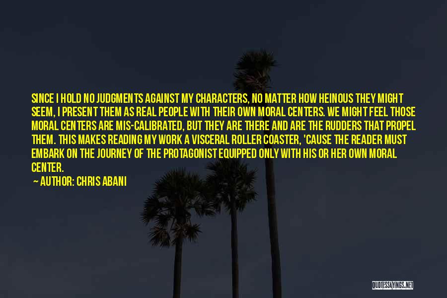 Chris Abani Quotes: Since I Hold No Judgments Against My Characters, No Matter How Heinous They Might Seem, I Present Them As Real