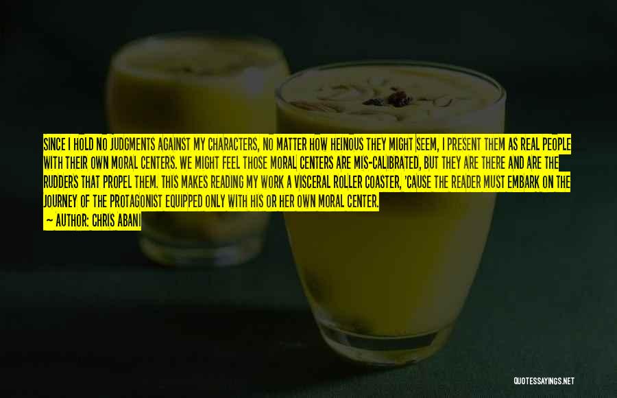 Chris Abani Quotes: Since I Hold No Judgments Against My Characters, No Matter How Heinous They Might Seem, I Present Them As Real