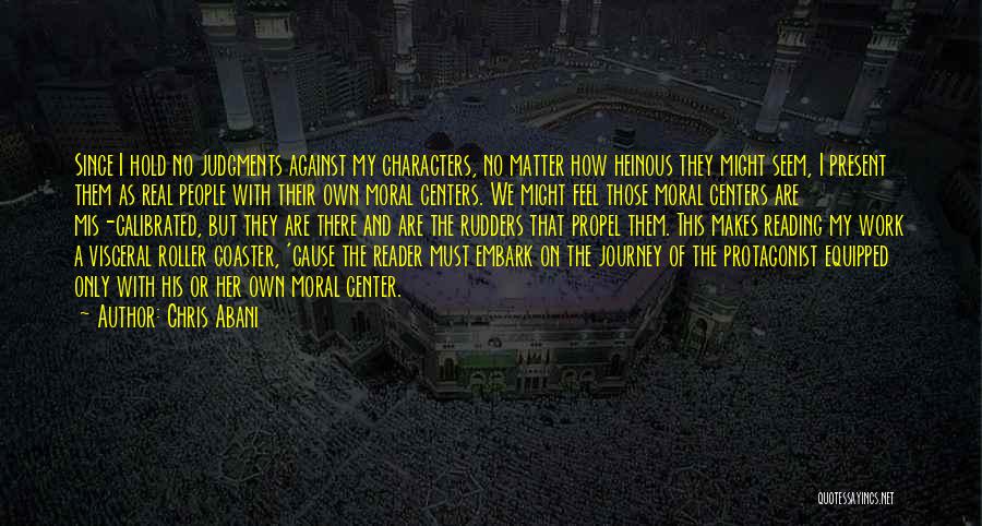 Chris Abani Quotes: Since I Hold No Judgments Against My Characters, No Matter How Heinous They Might Seem, I Present Them As Real
