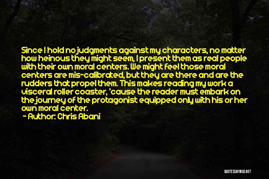 Chris Abani Quotes: Since I Hold No Judgments Against My Characters, No Matter How Heinous They Might Seem, I Present Them As Real