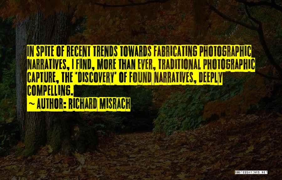 Richard Misrach Quotes: In Spite Of Recent Trends Towards Fabricating Photographic Narratives, I Find, More Than Ever, Traditional Photographic Capture, The 'discovery' Of