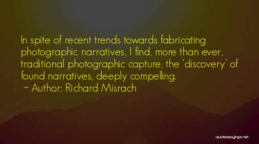 Richard Misrach Quotes: In Spite Of Recent Trends Towards Fabricating Photographic Narratives, I Find, More Than Ever, Traditional Photographic Capture, The 'discovery' Of
