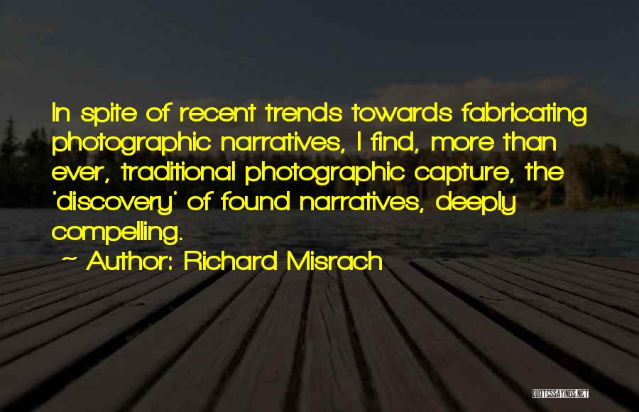 Richard Misrach Quotes: In Spite Of Recent Trends Towards Fabricating Photographic Narratives, I Find, More Than Ever, Traditional Photographic Capture, The 'discovery' Of