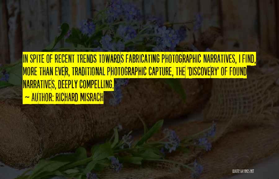 Richard Misrach Quotes: In Spite Of Recent Trends Towards Fabricating Photographic Narratives, I Find, More Than Ever, Traditional Photographic Capture, The 'discovery' Of