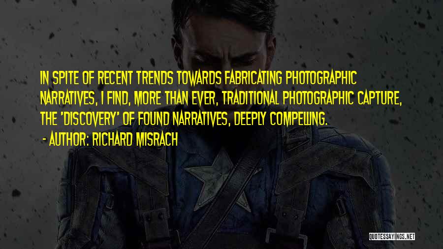 Richard Misrach Quotes: In Spite Of Recent Trends Towards Fabricating Photographic Narratives, I Find, More Than Ever, Traditional Photographic Capture, The 'discovery' Of
