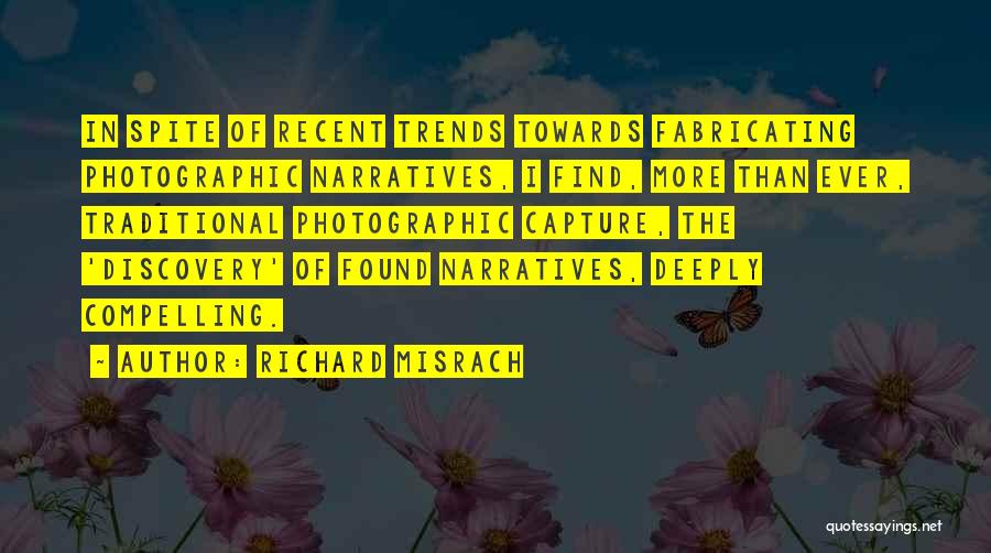 Richard Misrach Quotes: In Spite Of Recent Trends Towards Fabricating Photographic Narratives, I Find, More Than Ever, Traditional Photographic Capture, The 'discovery' Of