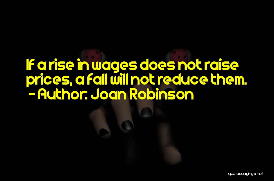 Joan Robinson Quotes: If A Rise In Wages Does Not Raise Prices, A Fall Will Not Reduce Them.