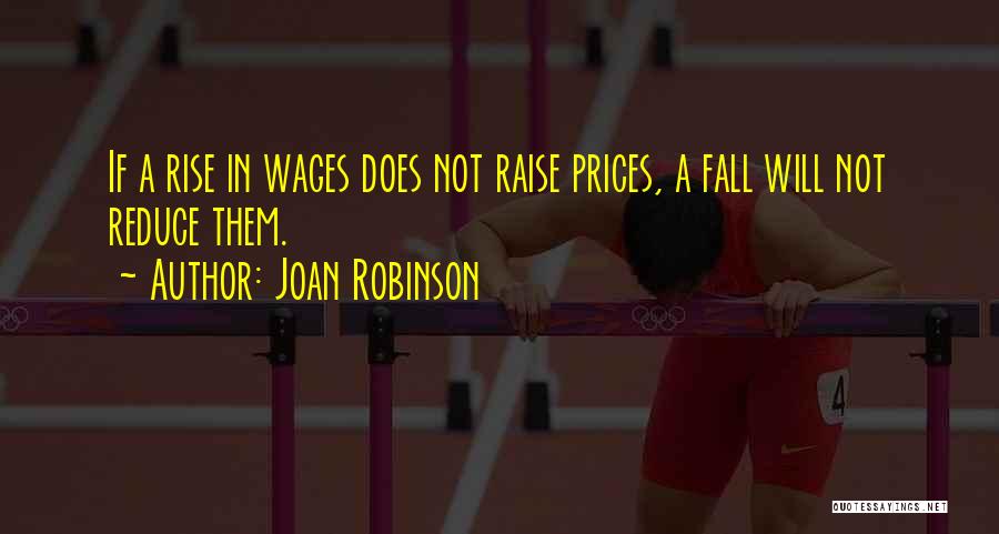 Joan Robinson Quotes: If A Rise In Wages Does Not Raise Prices, A Fall Will Not Reduce Them.