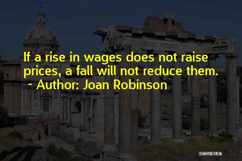 Joan Robinson Quotes: If A Rise In Wages Does Not Raise Prices, A Fall Will Not Reduce Them.