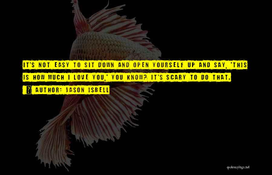 Jason Isbell Quotes: It's Not Easy To Sit Down And Open Yourself Up And Say, 'this Is How Much I Love You,' You