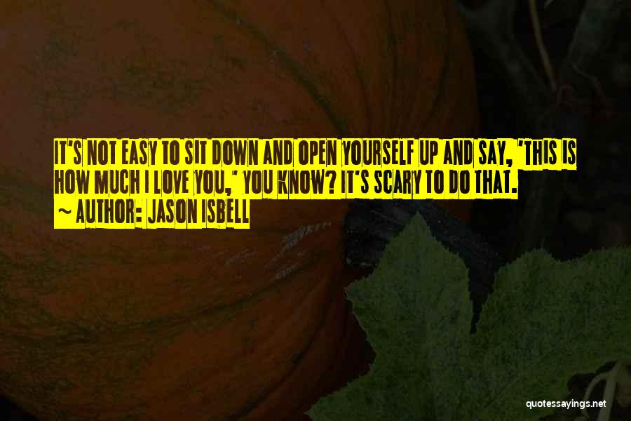 Jason Isbell Quotes: It's Not Easy To Sit Down And Open Yourself Up And Say, 'this Is How Much I Love You,' You