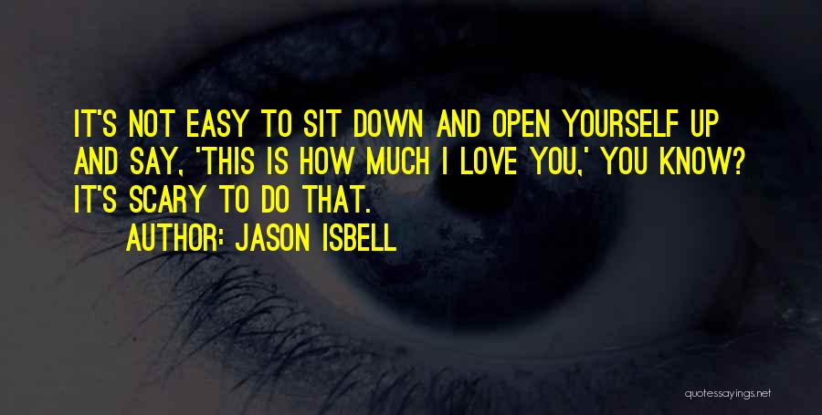 Jason Isbell Quotes: It's Not Easy To Sit Down And Open Yourself Up And Say, 'this Is How Much I Love You,' You
