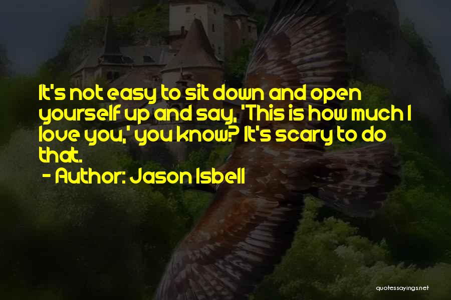 Jason Isbell Quotes: It's Not Easy To Sit Down And Open Yourself Up And Say, 'this Is How Much I Love You,' You