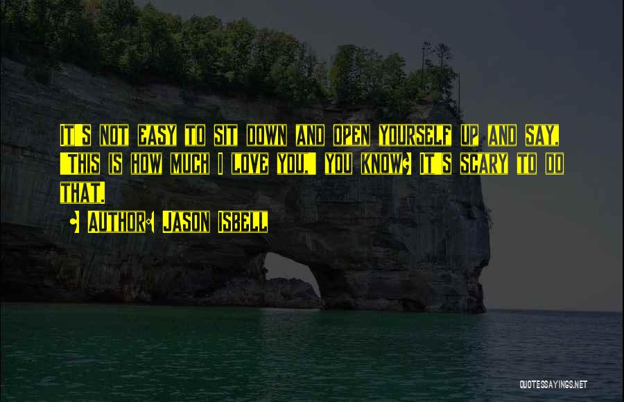 Jason Isbell Quotes: It's Not Easy To Sit Down And Open Yourself Up And Say, 'this Is How Much I Love You,' You