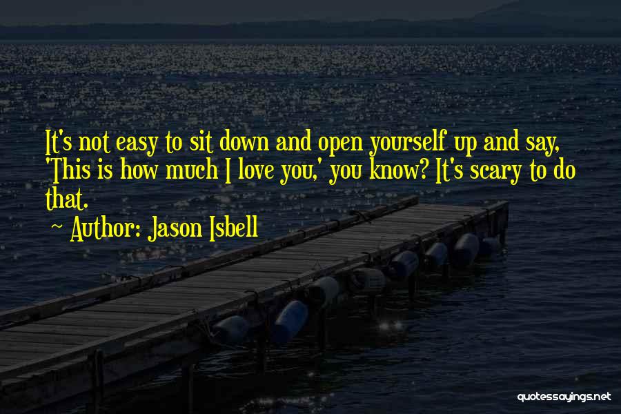 Jason Isbell Quotes: It's Not Easy To Sit Down And Open Yourself Up And Say, 'this Is How Much I Love You,' You