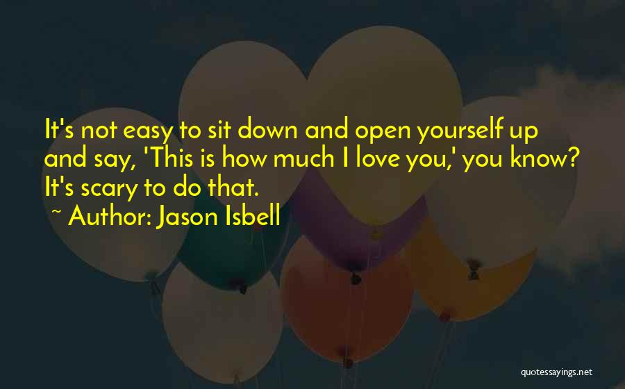 Jason Isbell Quotes: It's Not Easy To Sit Down And Open Yourself Up And Say, 'this Is How Much I Love You,' You