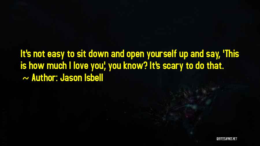 Jason Isbell Quotes: It's Not Easy To Sit Down And Open Yourself Up And Say, 'this Is How Much I Love You,' You
