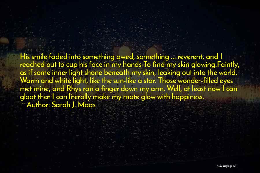 Sarah J. Maas Quotes: His Smile Faded Into Something Awed, Something ... Reverent, And I Reached Out To Cup His Face In My Hands-to