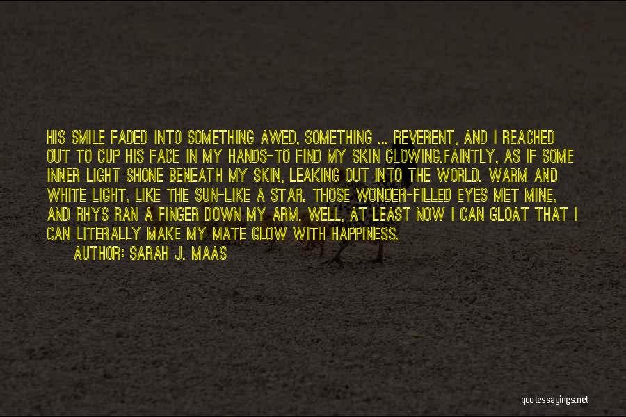 Sarah J. Maas Quotes: His Smile Faded Into Something Awed, Something ... Reverent, And I Reached Out To Cup His Face In My Hands-to