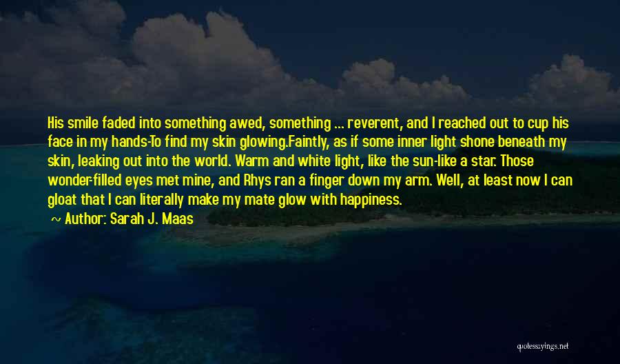 Sarah J. Maas Quotes: His Smile Faded Into Something Awed, Something ... Reverent, And I Reached Out To Cup His Face In My Hands-to