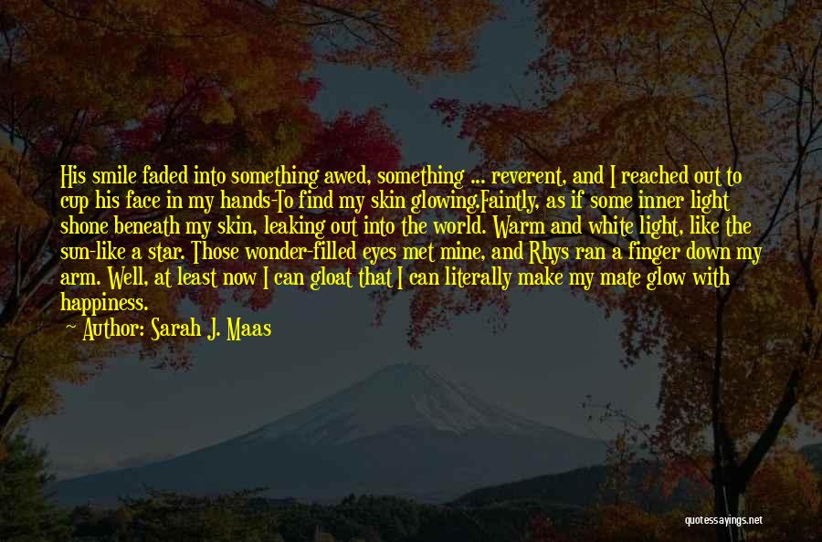 Sarah J. Maas Quotes: His Smile Faded Into Something Awed, Something ... Reverent, And I Reached Out To Cup His Face In My Hands-to