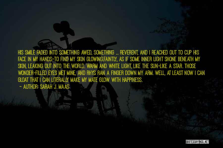 Sarah J. Maas Quotes: His Smile Faded Into Something Awed, Something ... Reverent, And I Reached Out To Cup His Face In My Hands-to